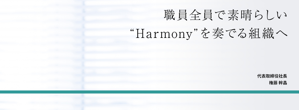 職員全員で素晴らしい“Harmony”を奏でることが出来る組織を目指して 代表取締役社長 落合聖司